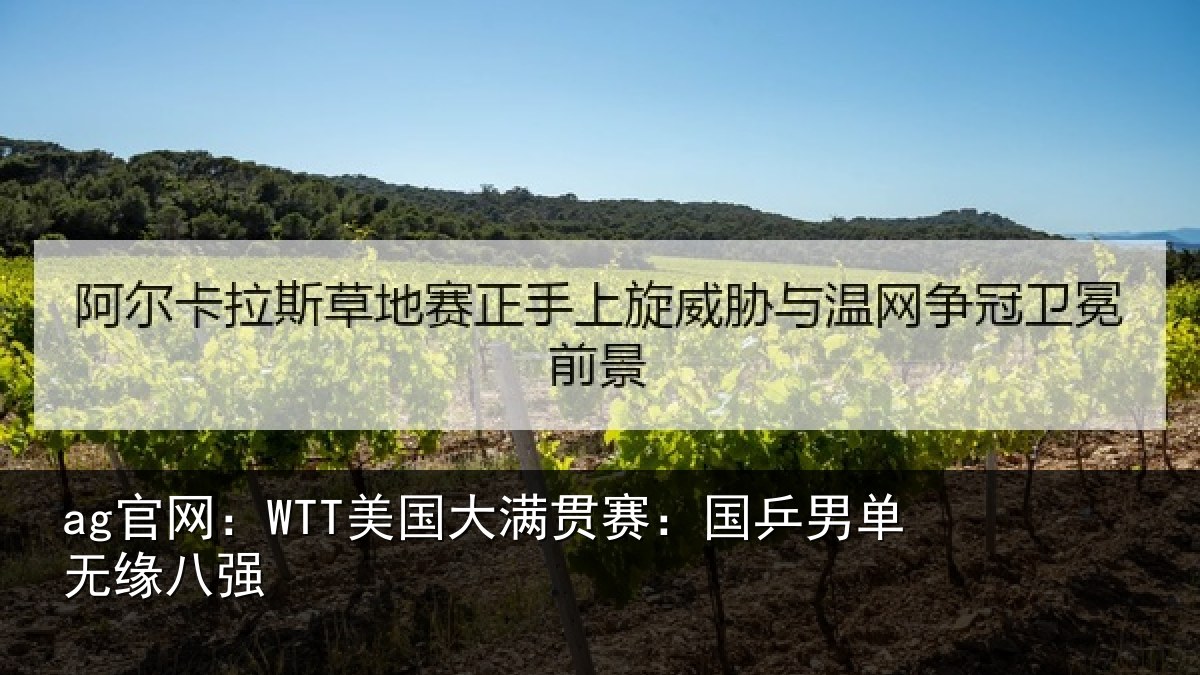 ag官网：WTT美国大满贯赛：国乒男单无缘八强