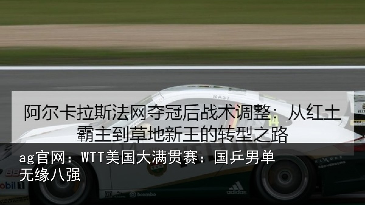 ag官网：WTT美国大满贯赛：国乒男单无缘八强