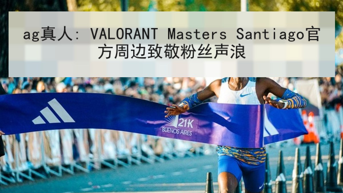 ag真人: VALORANT Masters Santiago官方周边致敬粉丝声浪