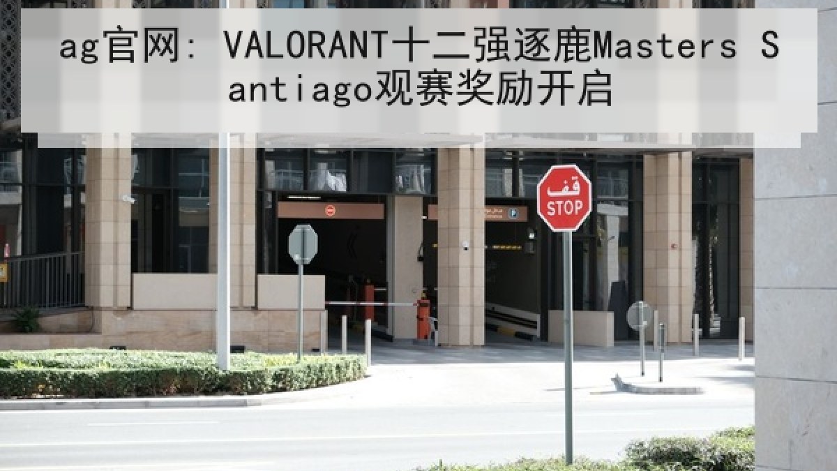 ag官网: VALORANT十二强逐鹿Masters Santiago观赛奖励开启