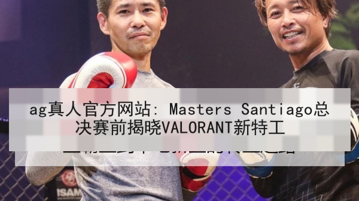 ag真人官方网站: Masters Santiago总决赛前揭晓VALORANT新特工