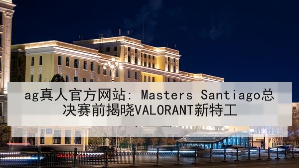 ag真人官方网站: Masters Santiago总决赛前揭晓VALORANT新特工