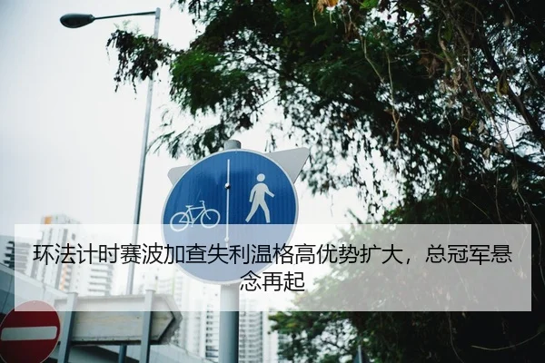 环法计时赛波加查失利温格高优势扩大，总冠军悬念再起