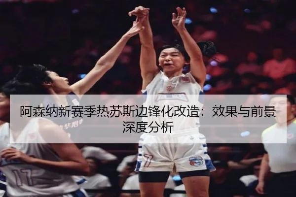 阿森纳新赛季热苏斯边锋化改造：效果与前景深度分析