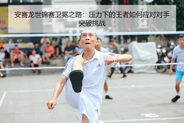 an-sai-long-shi-jin-sai-wei-mian-zhi-lu-ya-li-xia-de-wang-zhe-ru-he-ying-dui-dui-shou-tu-po-tiao-zhan-2-146.jpg