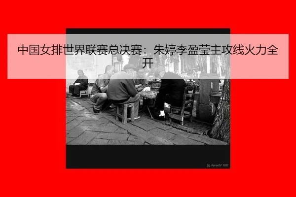 中国女排世界联赛总决赛：朱婷李盈莹主攻线火力全开