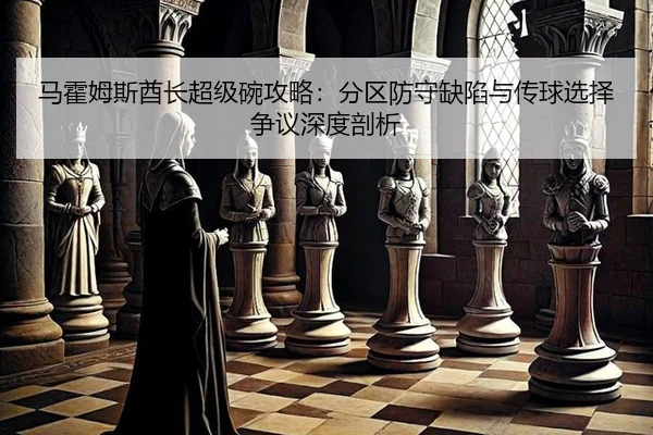 马霍姆斯酋长超级碗攻略：分区防守缺陷与传球选择争议深度剖析