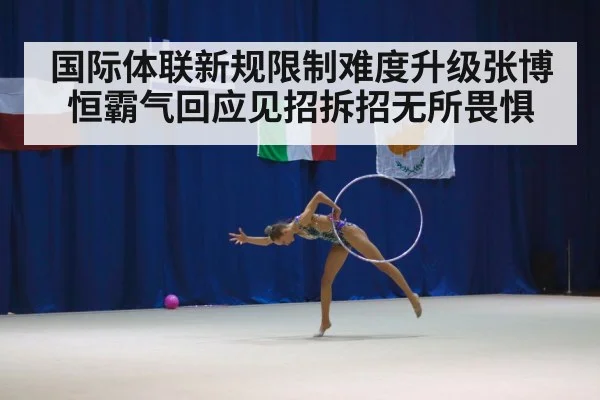 国际体联新规限制难度升级张博恒霸气回应见招拆招无所畏惧