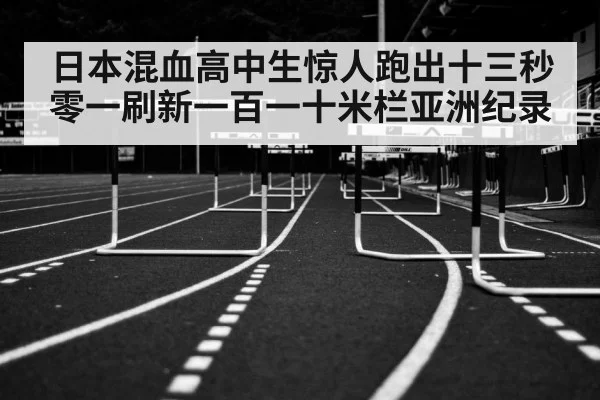 日本混血高中生惊人跑出十三秒零一刷新一百一十米栏亚洲纪录