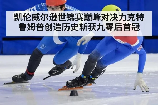 凯伦威尔逊世锦赛巅峰对决力克特鲁姆普创造历史斩获九零后首冠