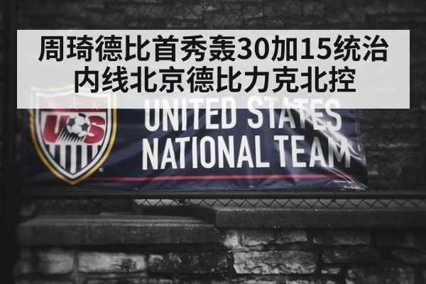 周琦德比首秀轰30加15统治内线北京德比力克北控