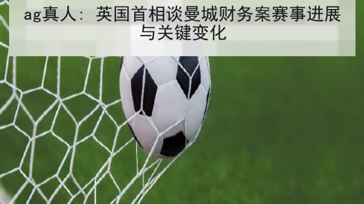 ag真人: 英国首相谈曼城财务案赛事进展与关键变化