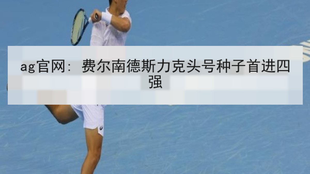 ag官网: 费尔南德斯力克头号种子首进四强
