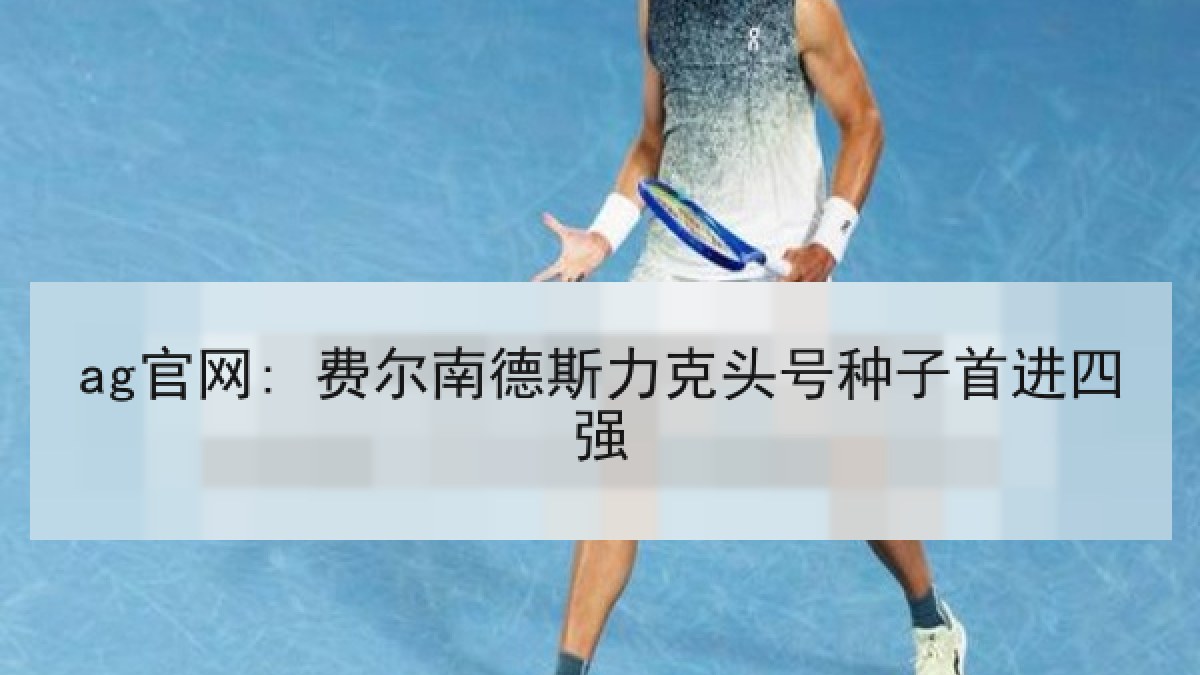 ag官网: 费尔南德斯力克头号种子首进四强