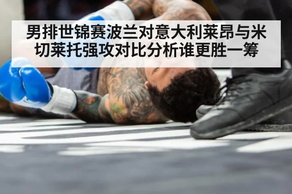 男排世锦赛波兰对意大利莱昂与米切莱托强攻对比分析谁更胜一筹