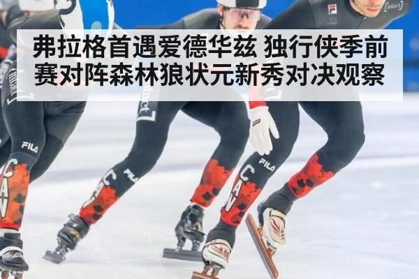 弗拉格首遇爱德华兹 独行侠季前赛对阵森林狼状元新秀对决观察